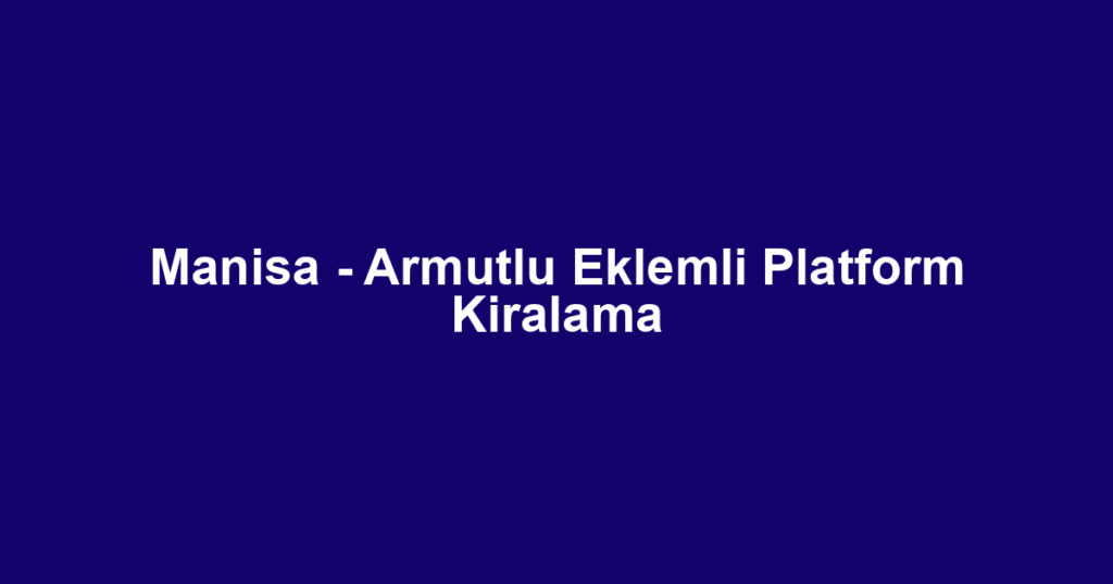Manisa - Armutlu Eklemli Platform Kiralama