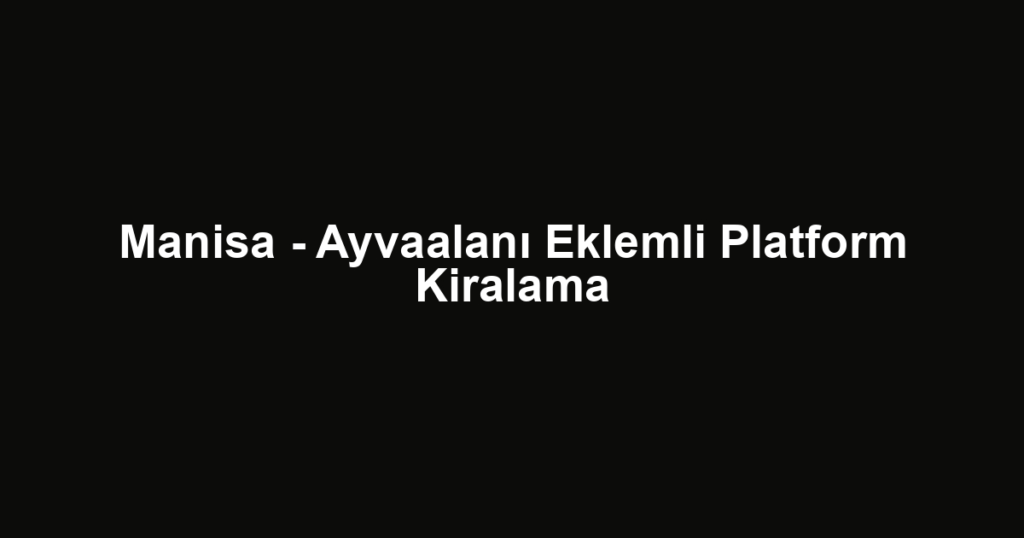Manisa - Ayvaalanı Eklemli Platform Kiralama