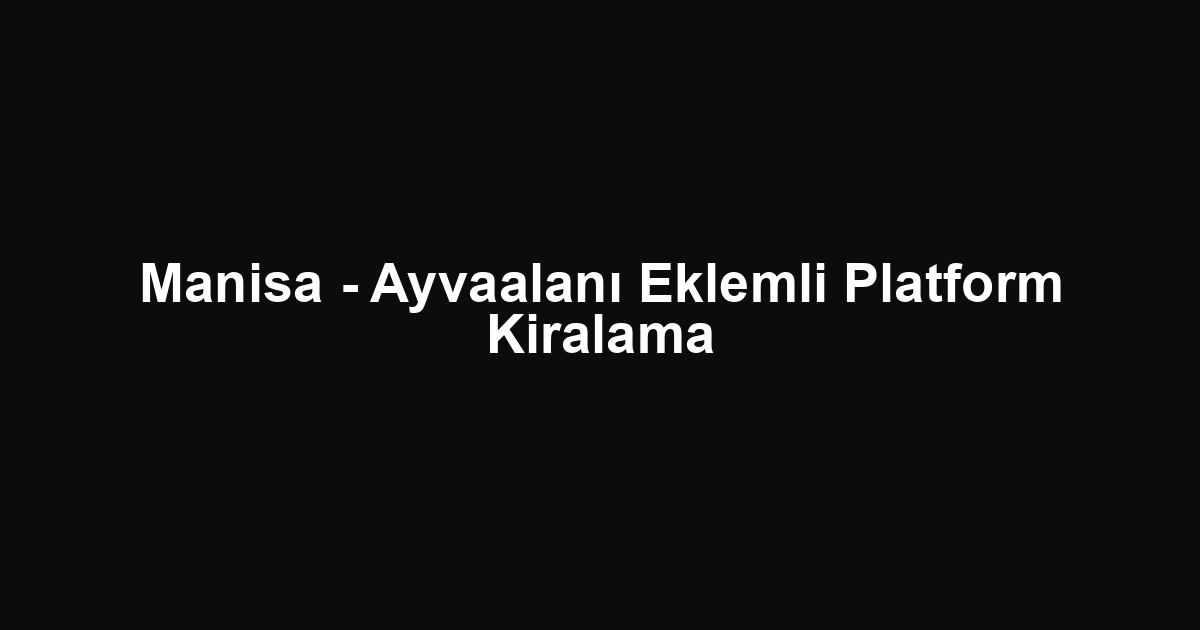 Manisa - Ayvaalanı Eklemli Platform Kiralama