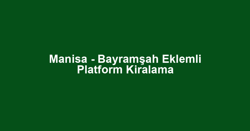 Manisa - Bayramşah Eklemli Platform Kiralama