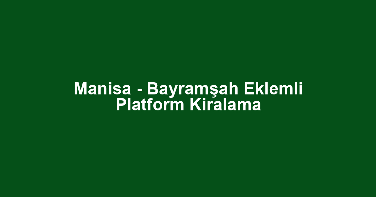 Manisa - Bayramşah Eklemli Platform Kiralama