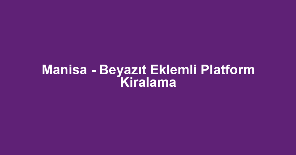 Manisa - Beyazıt Eklemli Platform Kiralama