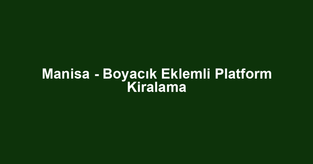 Manisa - Boyacık Eklemli Platform Kiralama