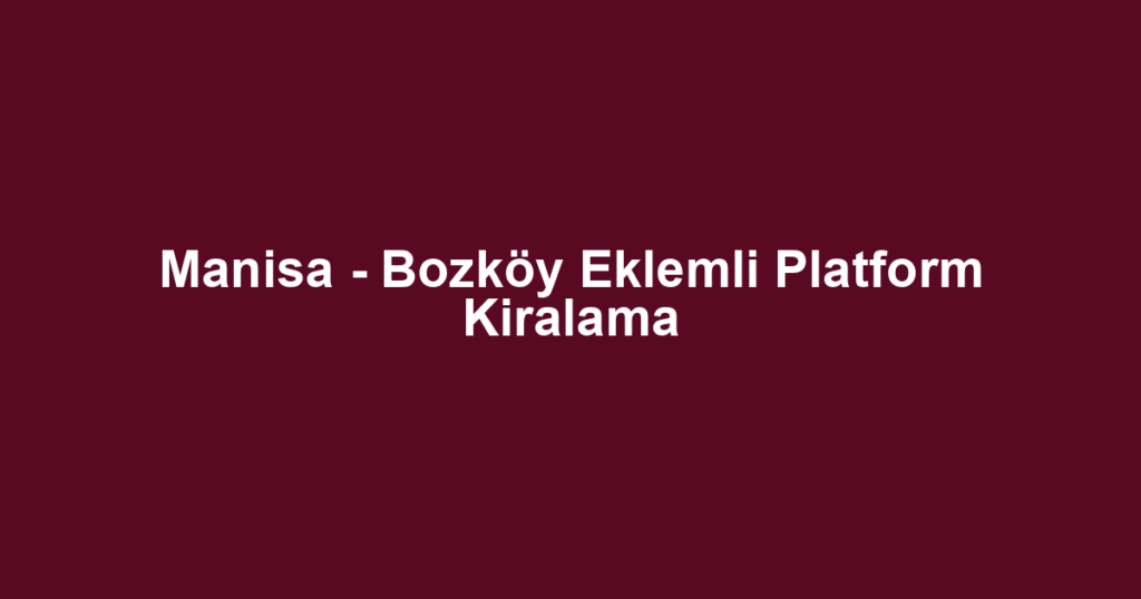Manisa - Bozköy Eklemli Platform Kiralama