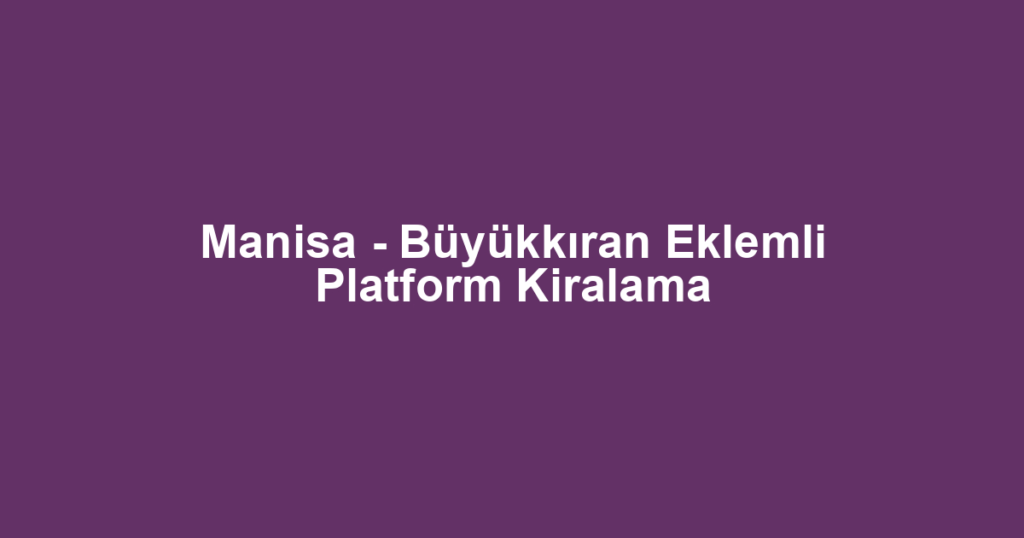 Manisa - Büyükkıran Eklemli Platform Kiralama