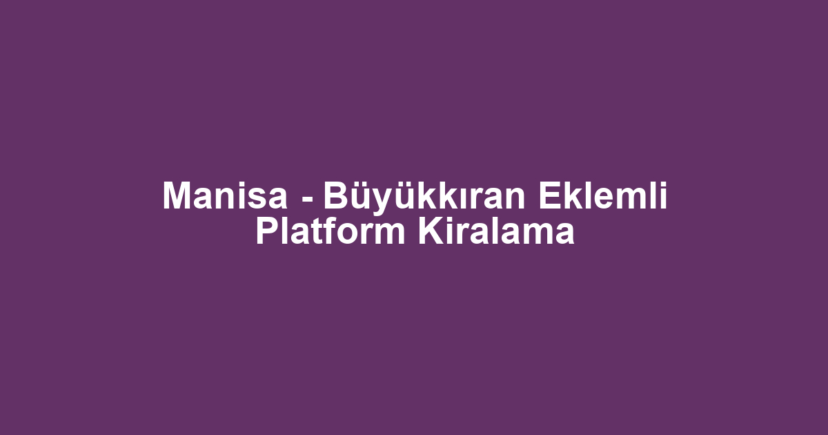 Manisa - Büyükkıran Eklemli Platform Kiralama
