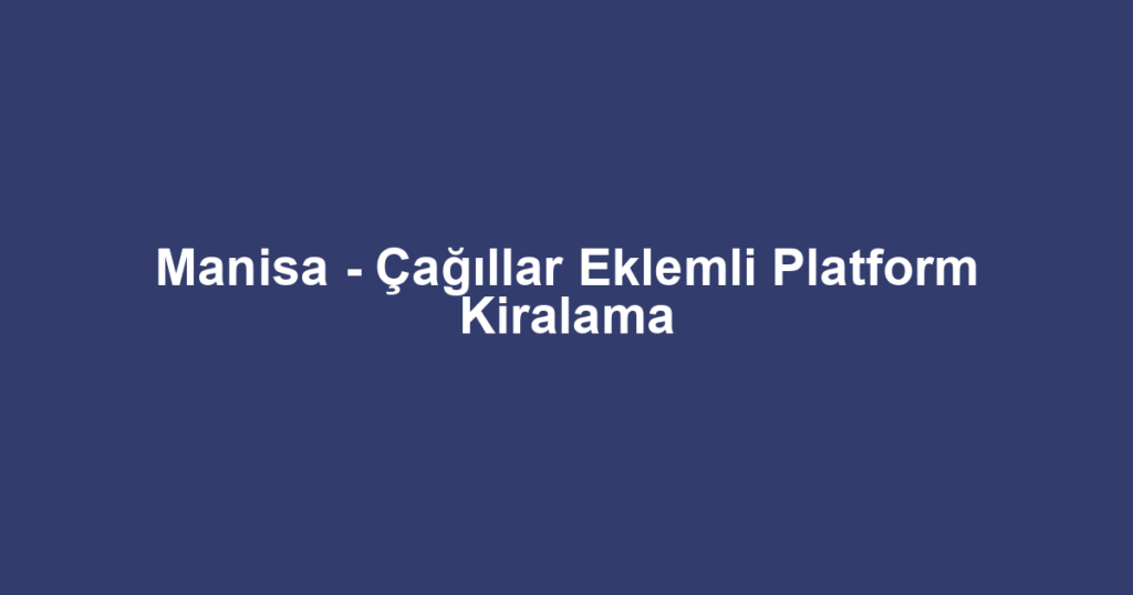 Manisa - Çağıllar Eklemli Platform Kiralama