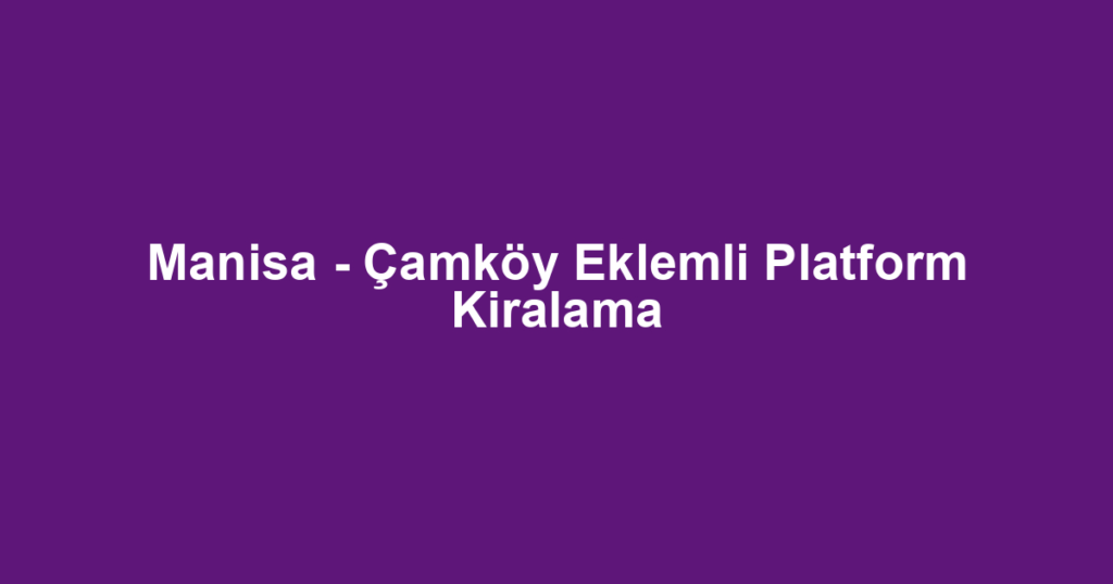 Manisa - Çamköy Eklemli Platform Kiralama