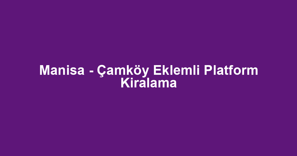 Manisa - Çamköy Eklemli Platform Kiralama