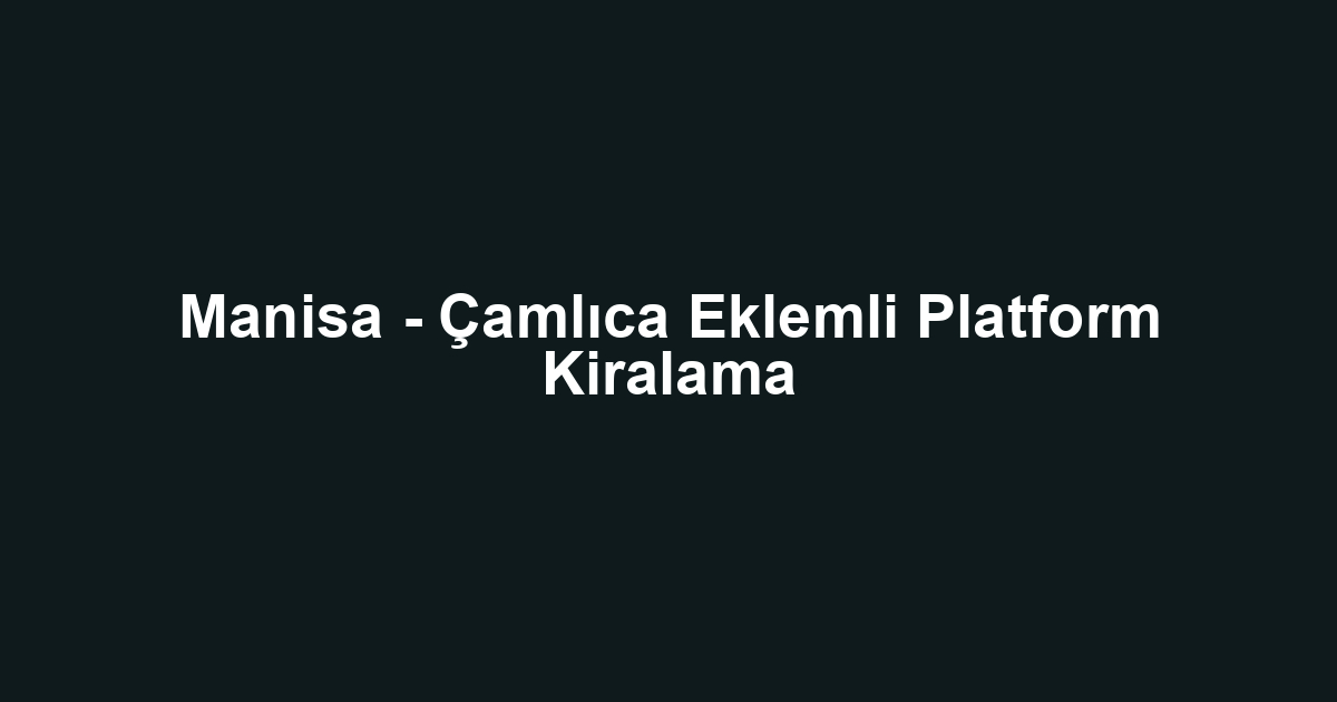 Manisa - Çamlıca Eklemli Platform Kiralama