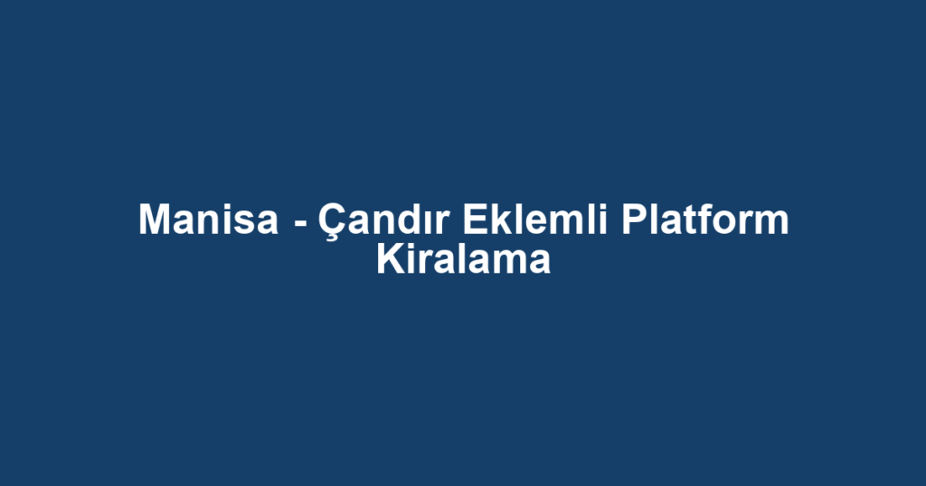 Manisa - Çandır Eklemli Platform Kiralama