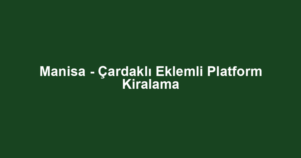 Manisa - Çardaklı Eklemli Platform Kiralama