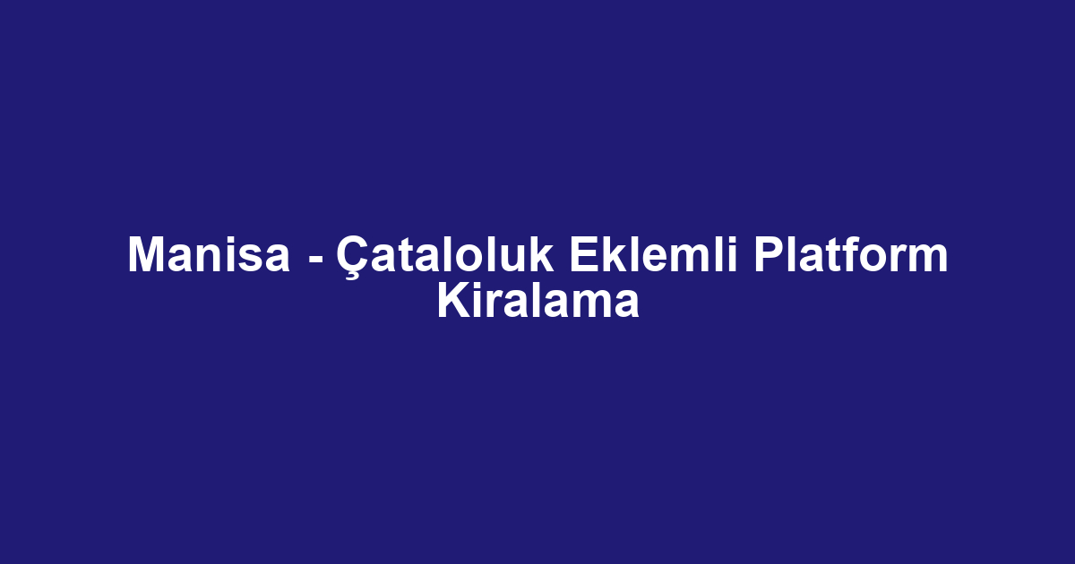Manisa - Çataloluk Eklemli Platform Kiralama