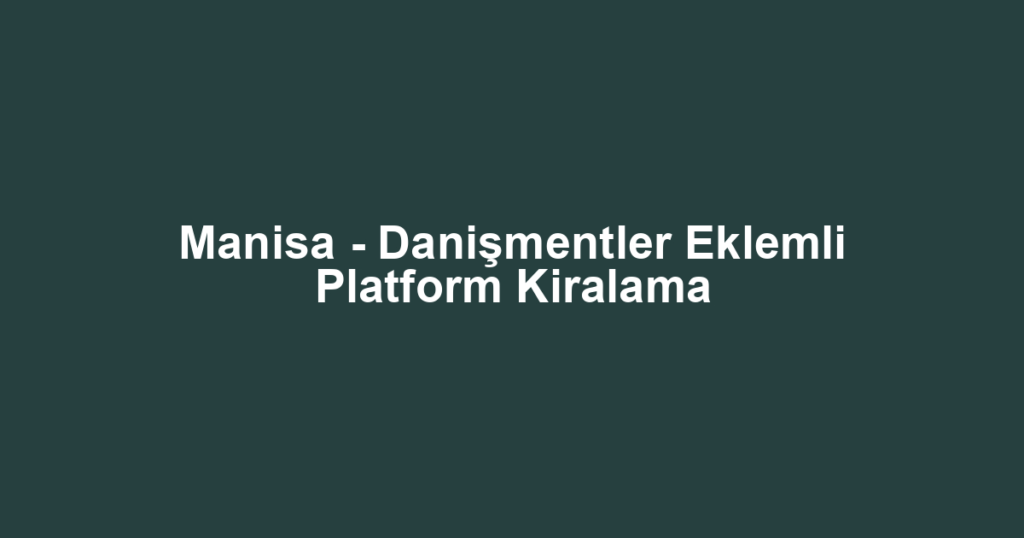 Manisa - Danişmentler Eklemli Platform Kiralama