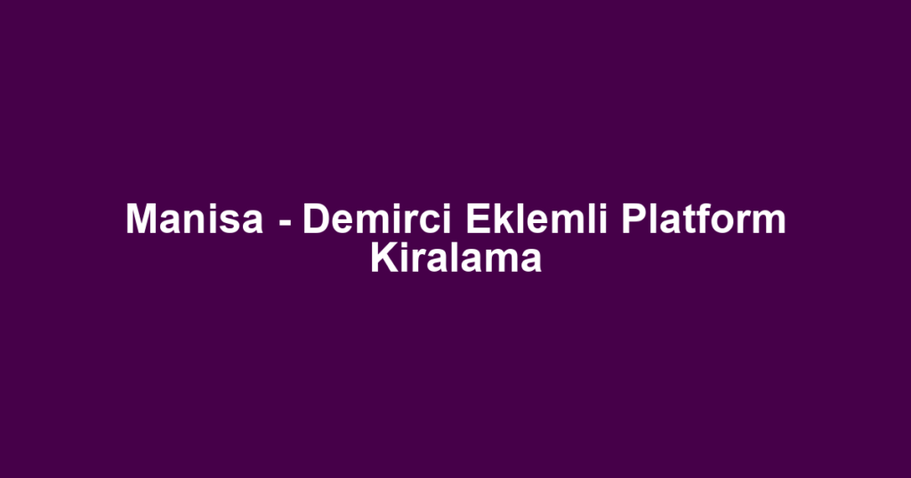 Manisa - Demirci Eklemli Platform Kiralama