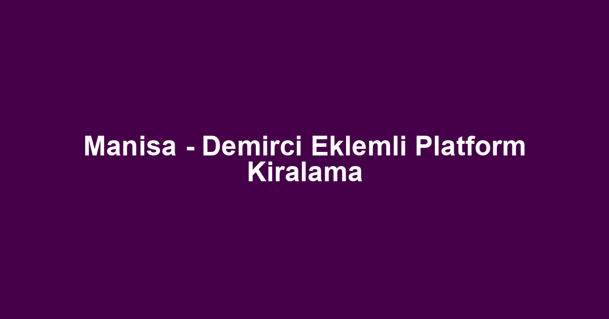 Manisa - Demirci Eklemli Platform Kiralama