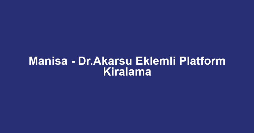 Manisa - Dr.Akarsu Eklemli Platform Kiralama