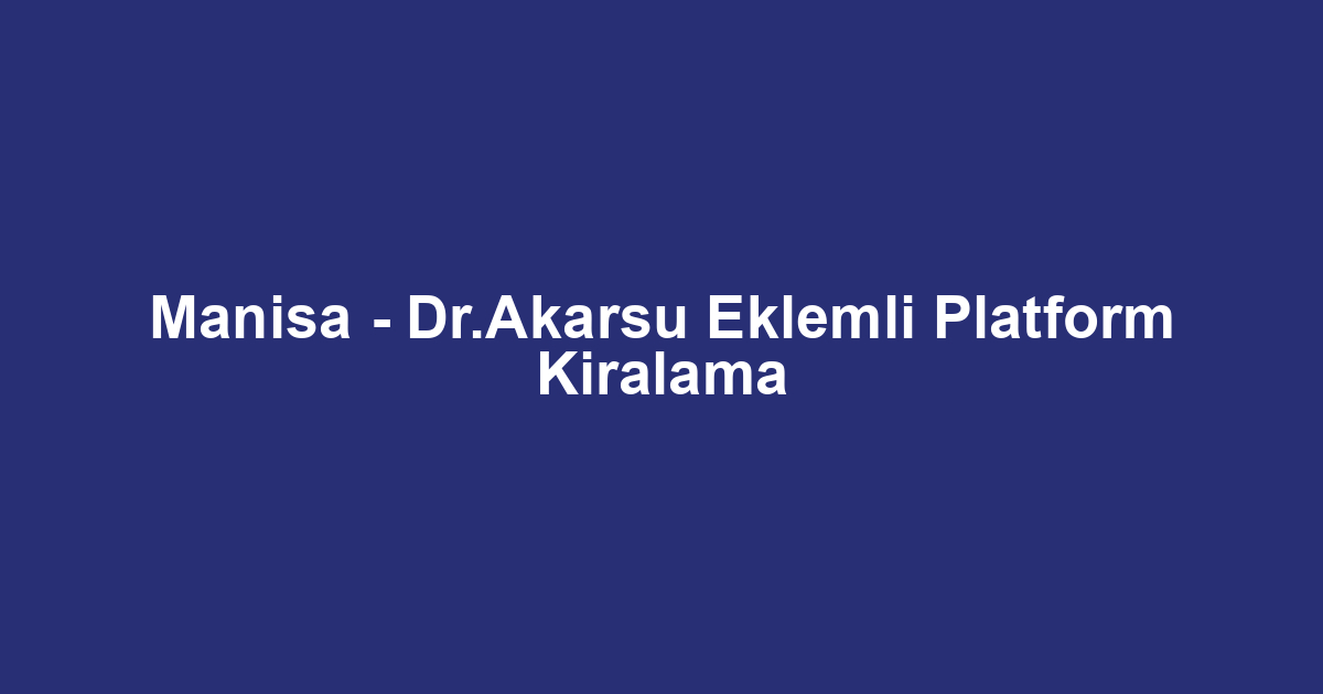 Manisa - Dr.Akarsu Eklemli Platform Kiralama