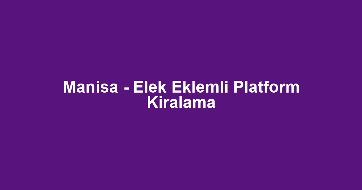 Manisa - Elek Eklemli Platform Kiralama