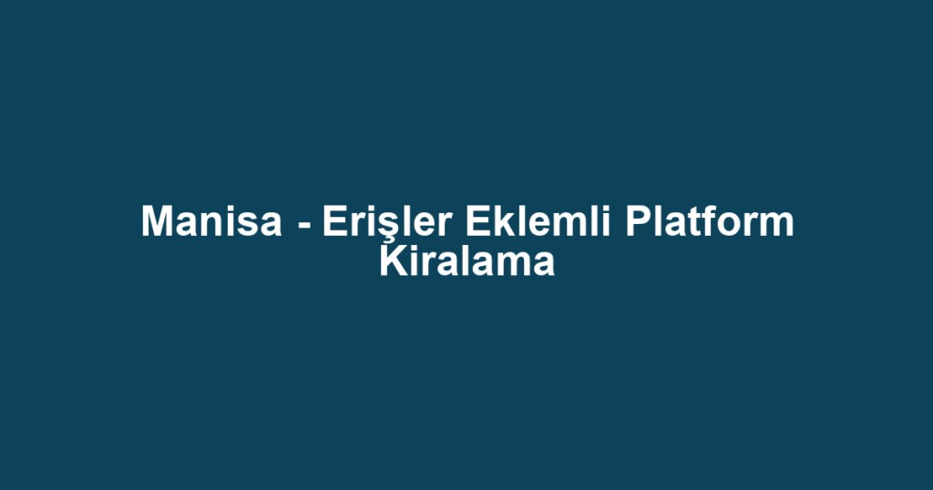 Manisa - Erişler Eklemli Platform Kiralama