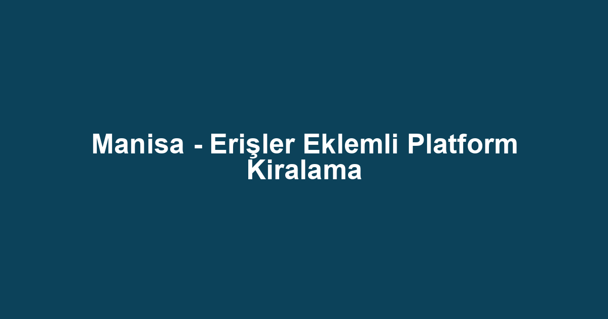 Manisa - Erişler Eklemli Platform Kiralama