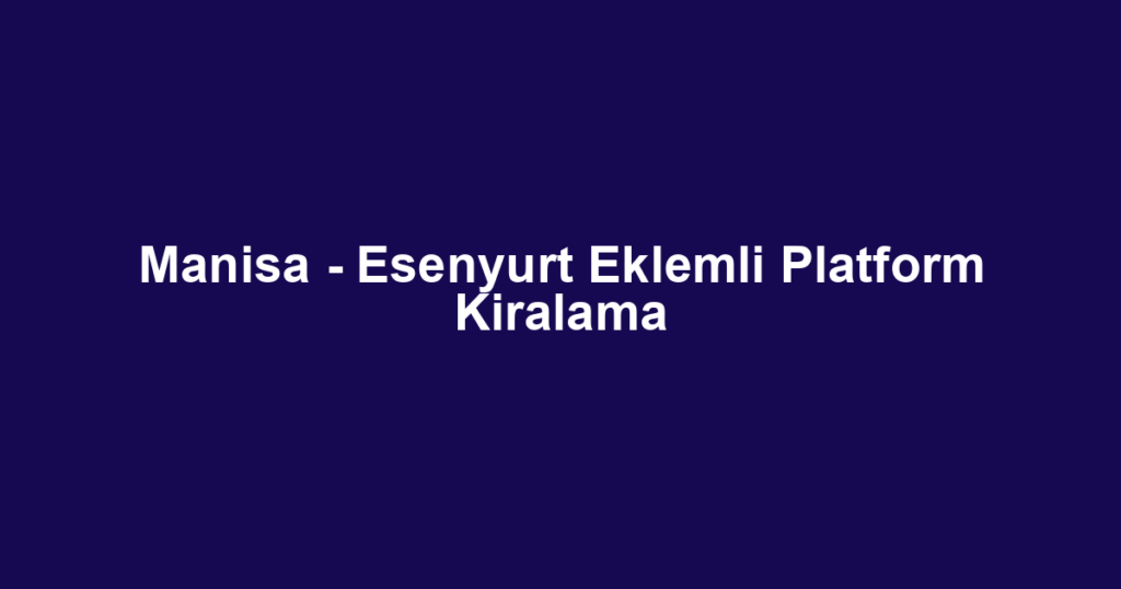 Manisa - Esenyurt Eklemli Platform Kiralama
