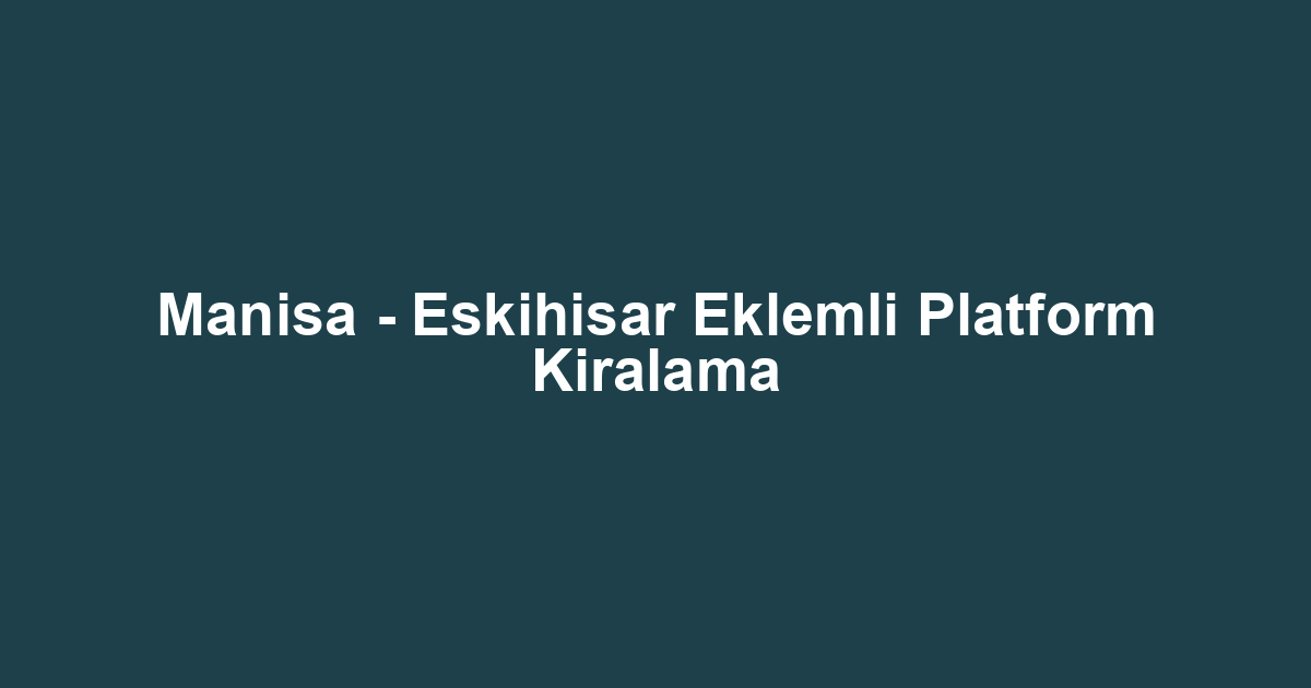 Manisa - Eskihisar Eklemli Platform Kiralama