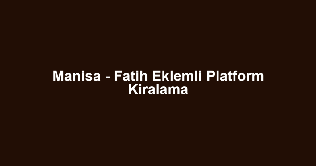 Manisa - Fatih Eklemli Platform Kiralama