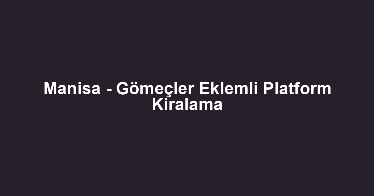 Manisa - Gömeçler Eklemli Platform Kiralama