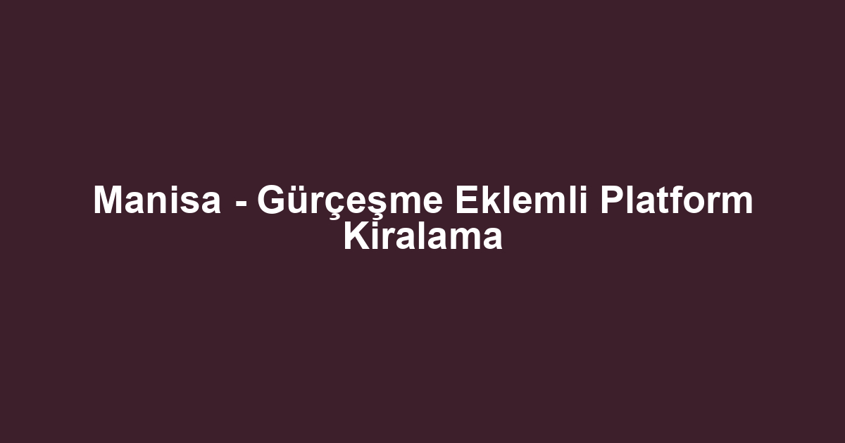 Manisa - Gürçeşme Eklemli Platform Kiralama