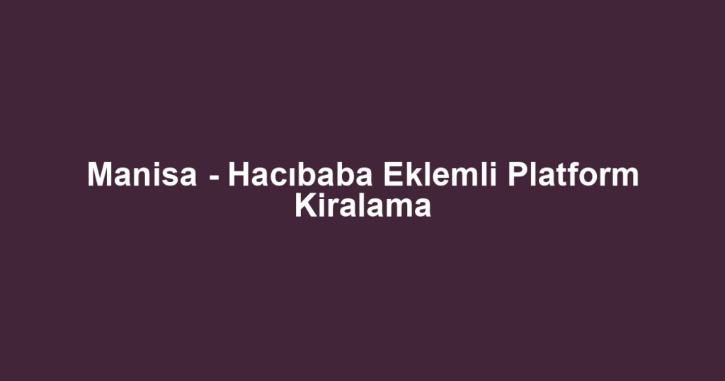 Manisa - Hacıbaba Eklemli Platform Kiralama