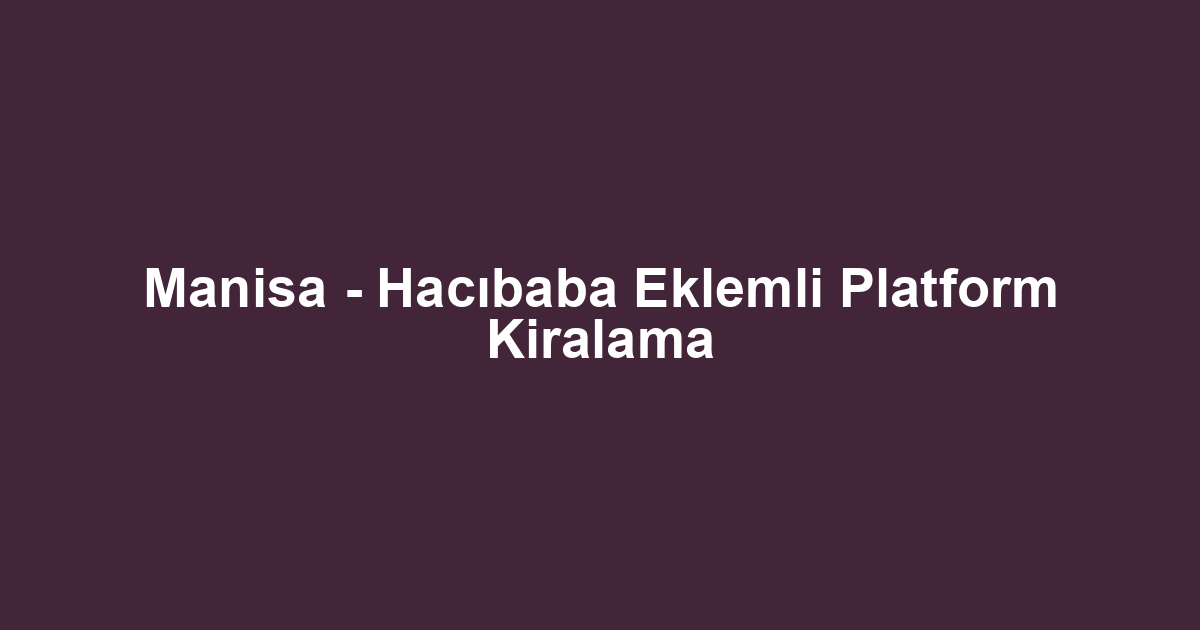 Manisa - Hacıbaba Eklemli Platform Kiralama