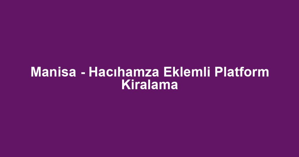 Manisa - Hacıhamza Eklemli Platform Kiralama