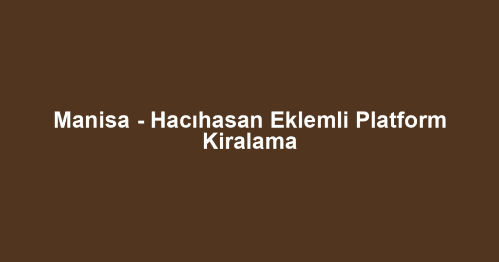 Manisa - Hacıhasan Eklemli Platform Kiralama