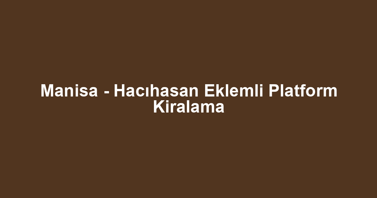 Manisa - Hacıhasan Eklemli Platform Kiralama