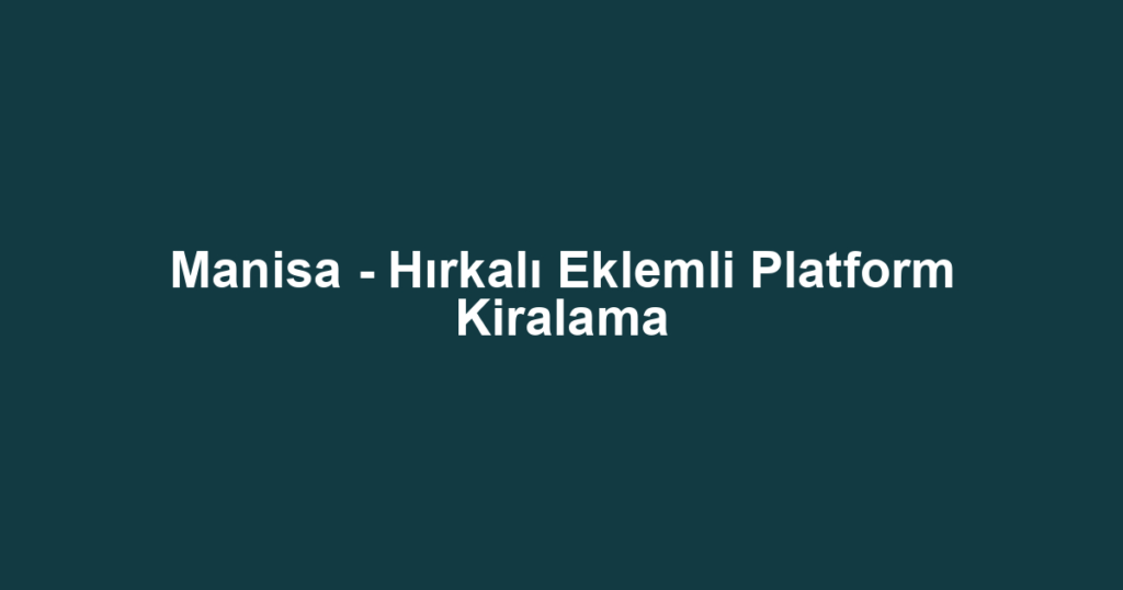 Manisa - Hırkalı Eklemli Platform Kiralama