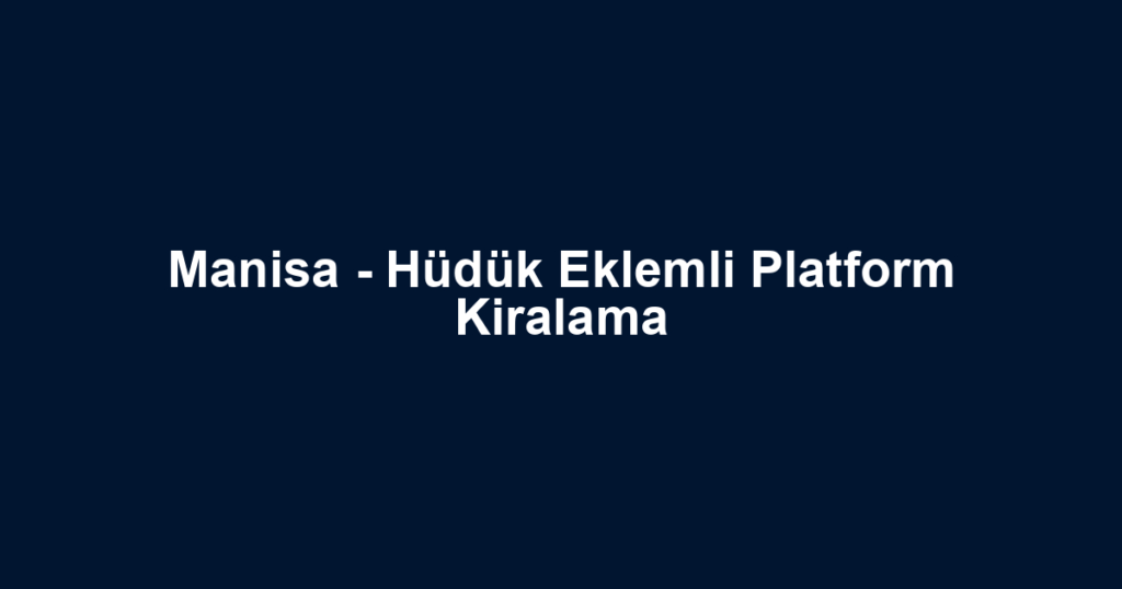 Manisa - Hüdük Eklemli Platform Kiralama