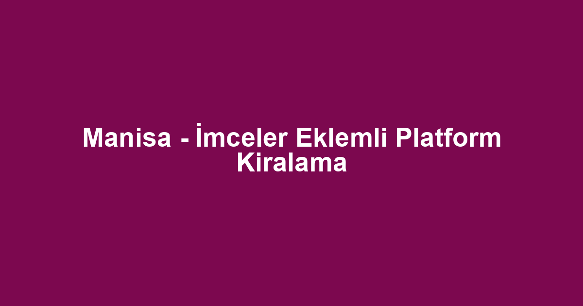 Manisa - İmceler Eklemli Platform Kiralama