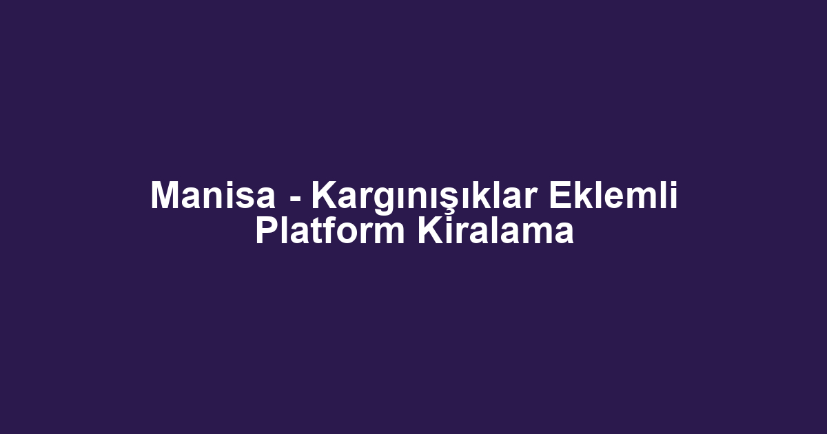 Manisa - Kargınışıklar Eklemli Platform Kiralama