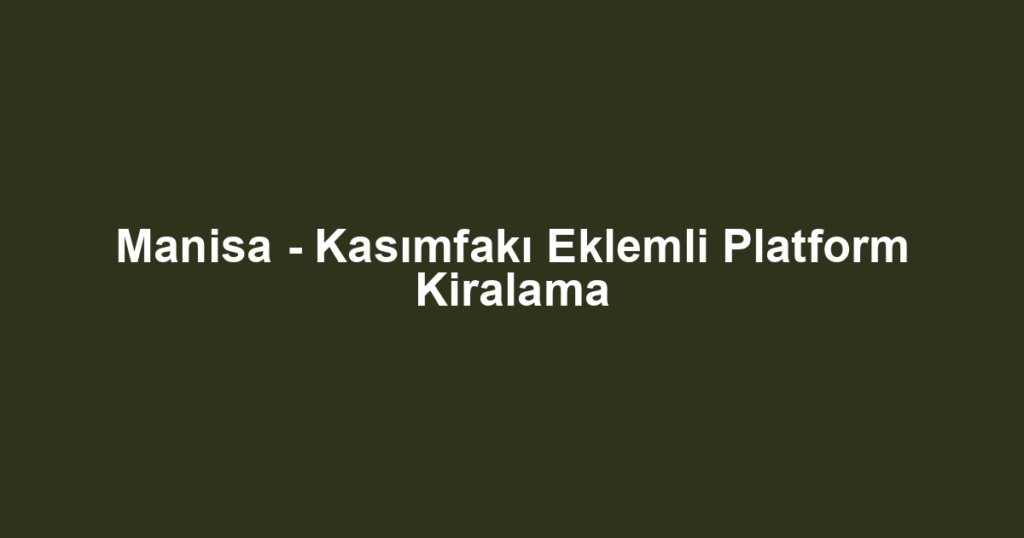Manisa - Kasımfakı Eklemli Platform Kiralama