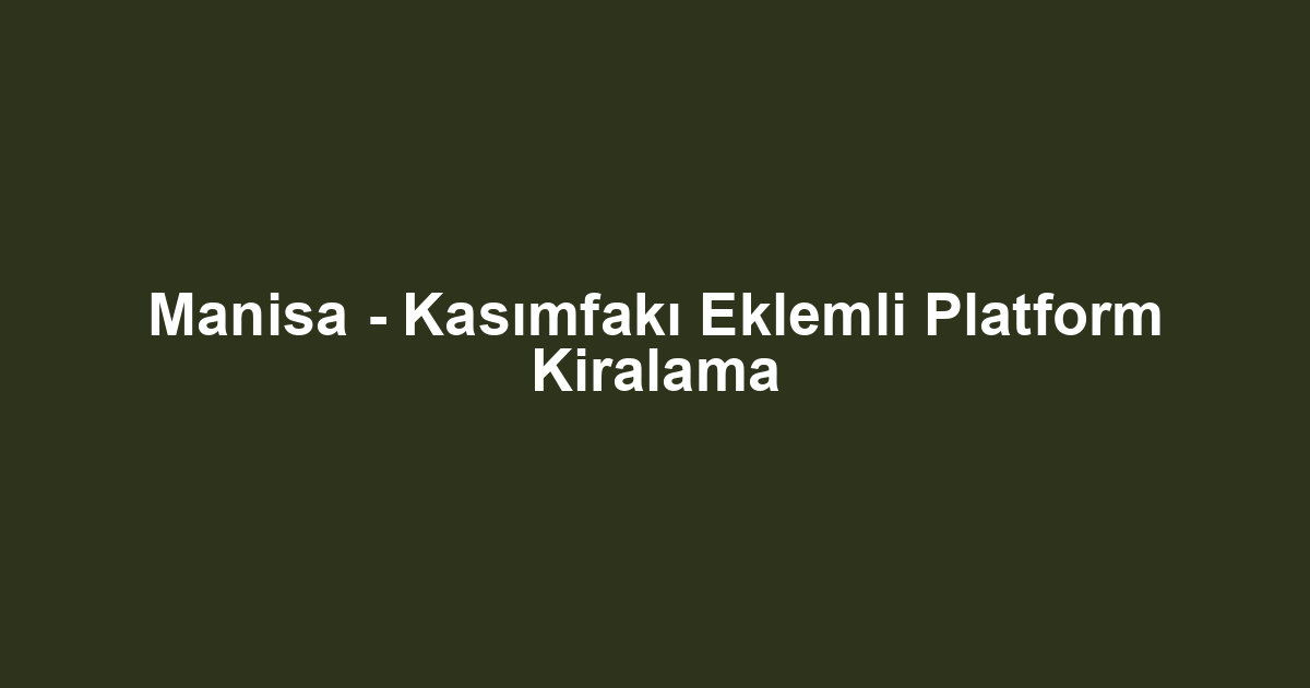 Manisa - Kasımfakı Eklemli Platform Kiralama