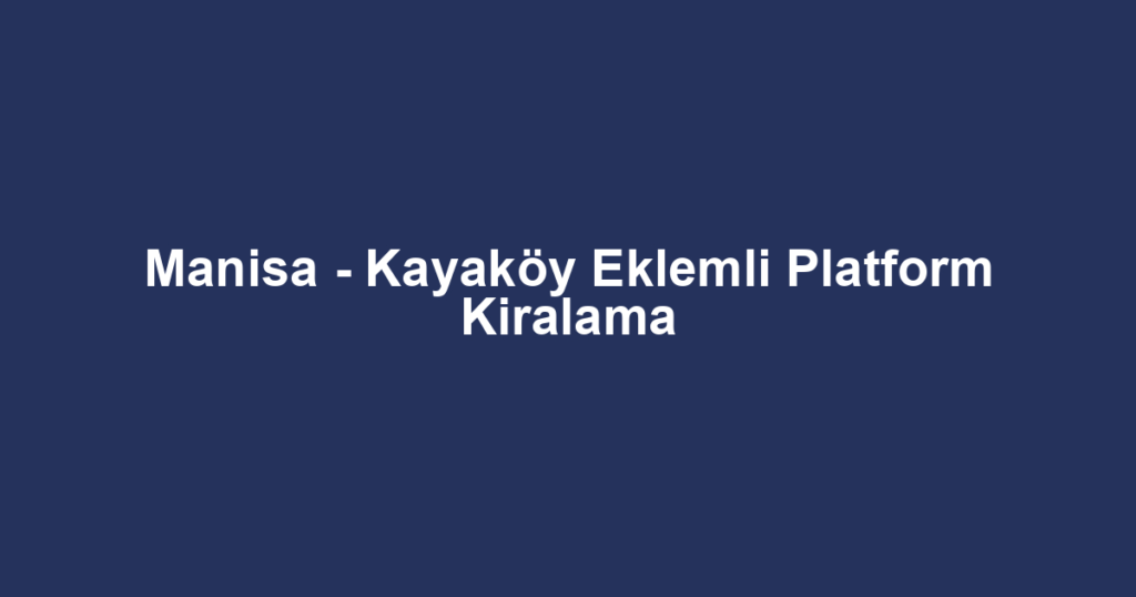 Manisa - Kayaköy Eklemli Platform Kiralama