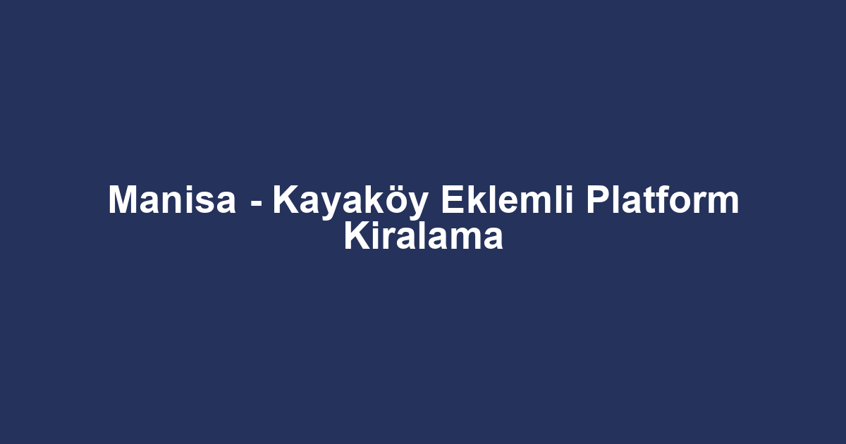 Manisa - Kayaköy Eklemli Platform Kiralama