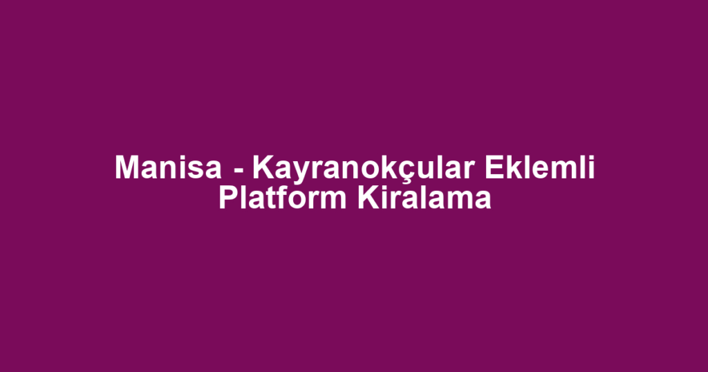 Manisa - Kayranokçular Eklemli Platform Kiralama