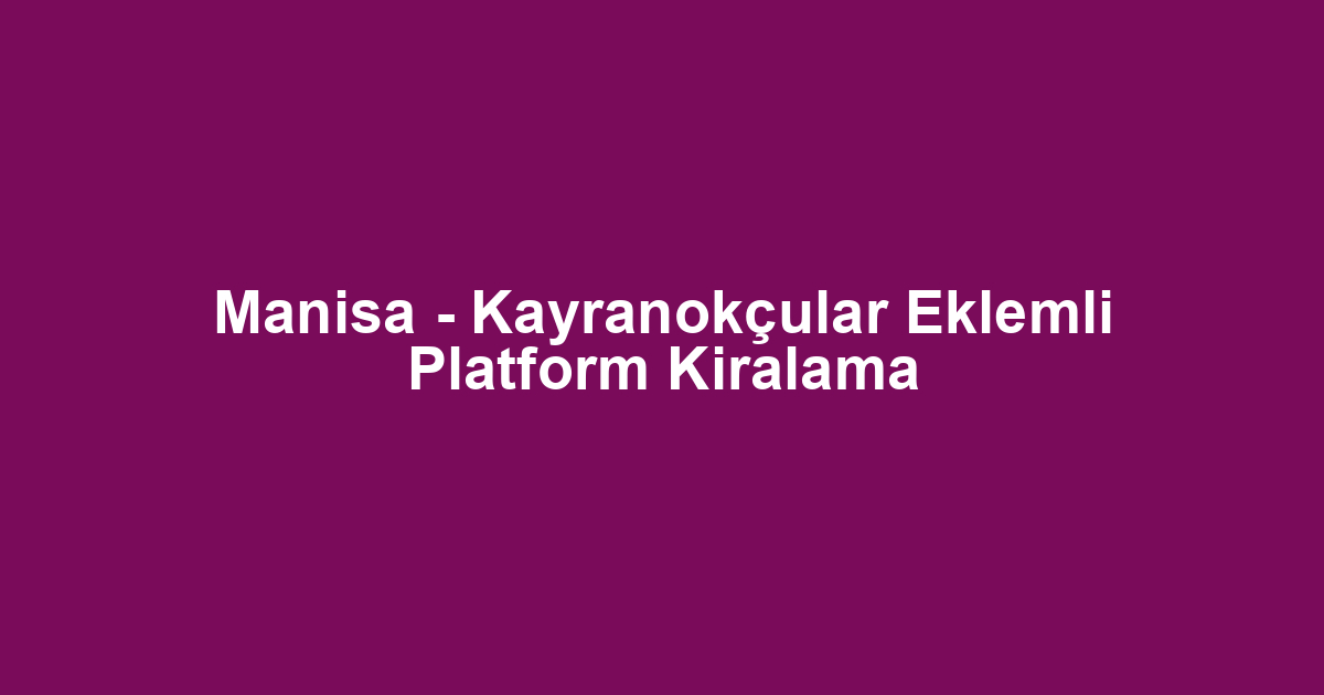 Manisa - Kayranokçular Eklemli Platform Kiralama