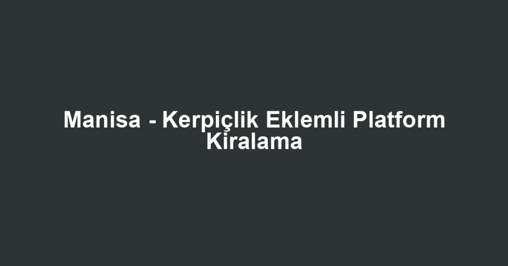 Manisa - Kerpiçlik Eklemli Platform Kiralama