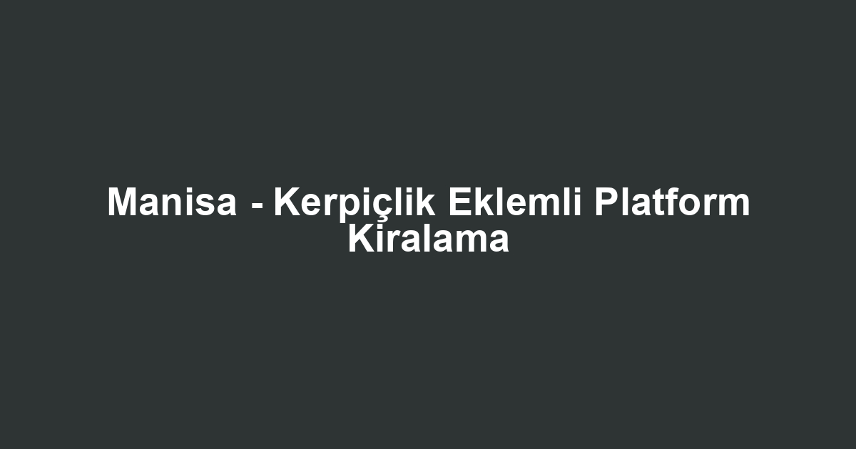 Manisa - Kerpiçlik Eklemli Platform Kiralama