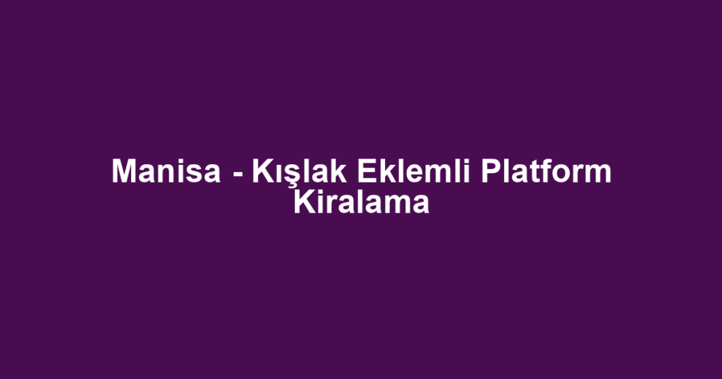 Manisa - Kışlak Eklemli Platform Kiralama
