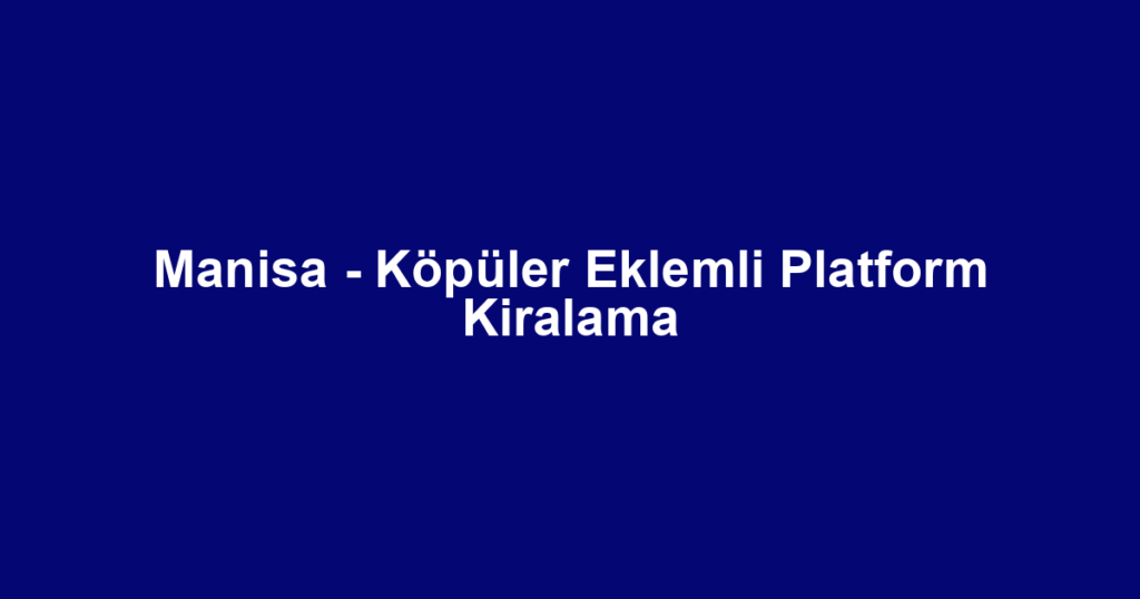 Manisa - Köpüler Eklemli Platform Kiralama