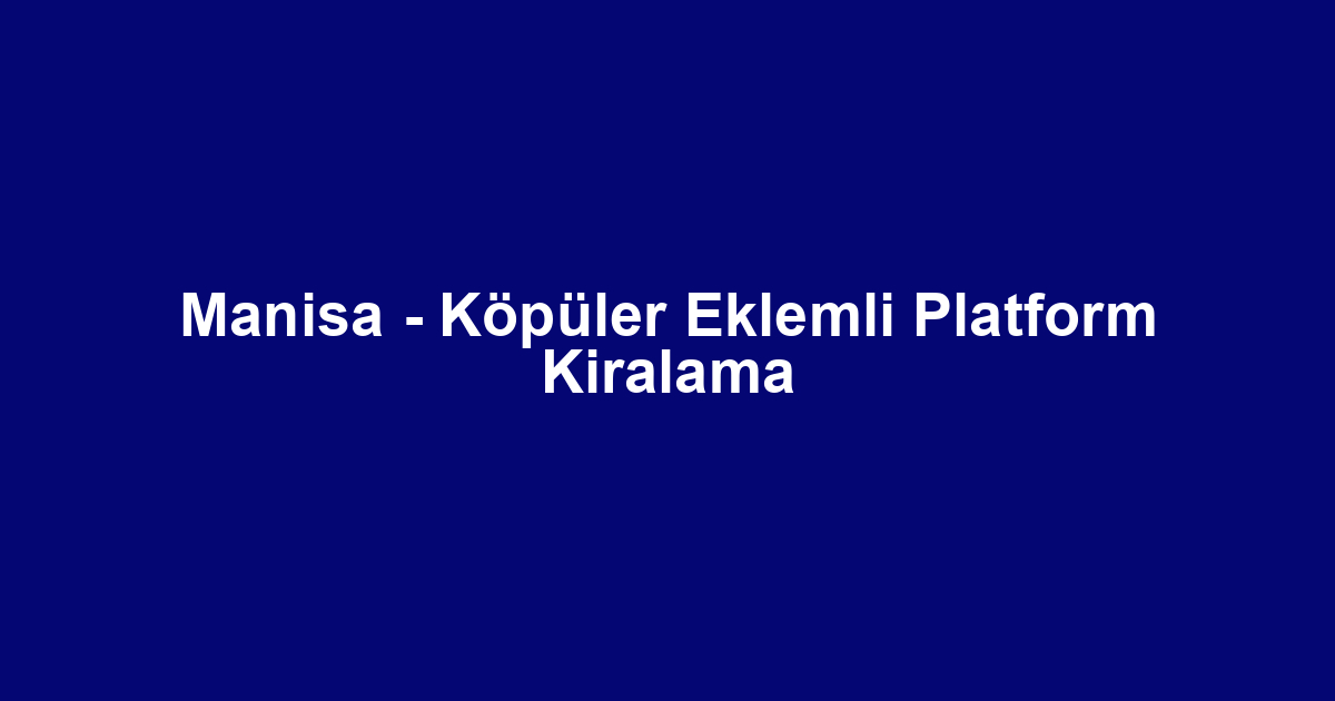 Manisa - Köpüler Eklemli Platform Kiralama